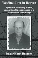 We Shall Live in Heaven: A pastors testimony of faith, recounting his experiences in a Soviet slave labor camp 994999313X Book Cover