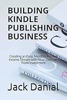 Building Kindle Publishing Business: Creating an Easy, Monthly Passive Income Stream with Near-Zero Up-Front Investment B089M2J33V Book Cover