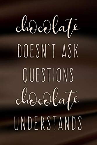 Chocolate Doesn't Ask Questions Chocolate Understands: Humorous Chocolate Lovers Notebook