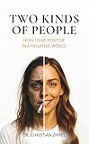 TWO KINDS OF PEOPLE: How to Be Positive in a Negative World. A Manifesto for Calm, Clarity & Charisma. Your Way out of Victim Mentality into Strength, Stability, Beauty & Happy Energy