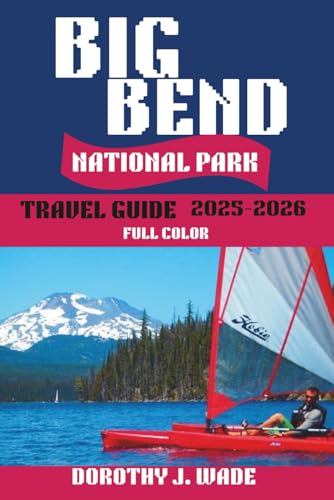 Big Bend National Park Travel Guide 2025-2026: Your Complete Guide to Desert Hiking, Stargazing, and Rio Grande Adventures in America's Most Remote Wilderness (Excellent Content)