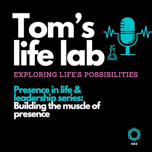 Episode 53 Presence in life & leadership series: Building the muscle of presence