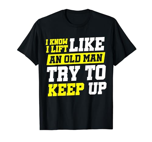 I Know I Lift Like An Old Man Try To Keep Up Camiseta
