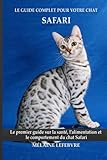 Le guide complet pour votre chat Safari: Le premier guide sur la santé, la nutrition et le comportement du chat Safari
