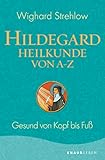 Hildegard-Heilkunde von A - Z: Gesund von Kopf bis Fuß (Ganzheitliche Naturheilkunde mit Hildegard von Bingen) - Dr. Wighard Strehlow 