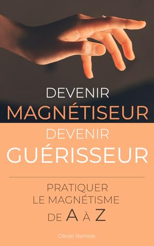 Devenir Magnétiseur, Devenir Guérisseur : pratiquer...