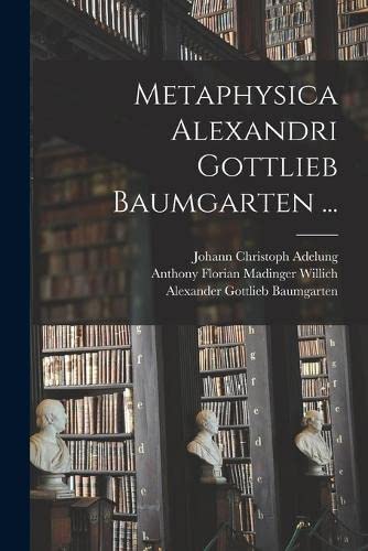 Metaphysica Alexandri Gottlieb Baumgarten ...