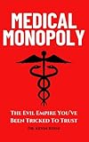 Medical Monopoly: The Evil Empire That You’ve Been Tricked to Trust (Head-To-Toe Healing Essential Books Book 1)