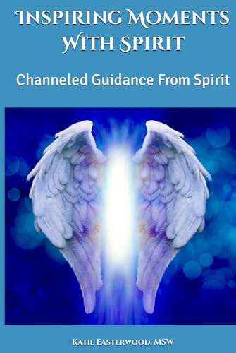 Inspiring Moments With Spirit: Channeled Guidance From Spirit (Channeled Guidance To Tap Into Your Inner Wisdom, Soul Purpose, & Your Power To Activate A Joy-Filled Life Journey)
