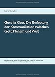  Gott ist Gott. Die Bedeutung der Kommunikation zwischen Gott, Mensch und Welt: Ein theologischer Beitrag zum Nachdenken über Fragen zur Theodizee und ... Theismus und Deismus, Religion und Ethik.