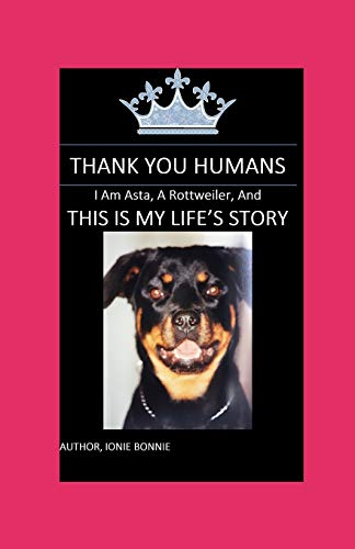 THANK YOU HUMANS: I AM ASTA , A ROTTWEILER, AND THIS IS MY LIFE'S STORY