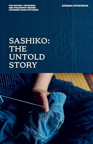 Sashiko: The Untold Story: The History, Technique and Philosophy Behind Japanese Hand-stitching