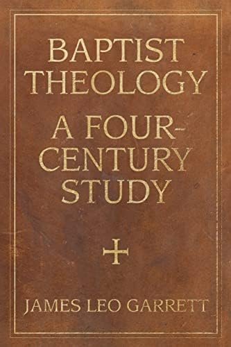 Baptist Theology: A Four-Century Study (James N. Griffith Endowed Series in Baptist Studies)