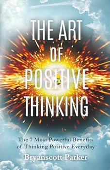 The Art of Positive Thinking: The 7 Most Powerful Benefits of Thinking Positive Everyday