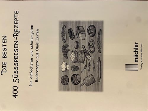 Die besten 400 Süssspeisen-Rezepte: Die einfachsten und schwierigsten Backrezepte aus Omis Zeiten