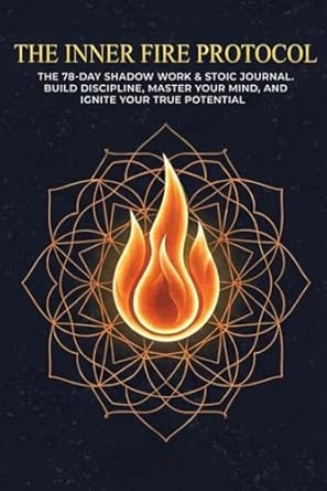 The Inner Fire Protocol: A 78-Day Stoic Shadow Work Journal for Men to Build Discipline and Mental Clarity