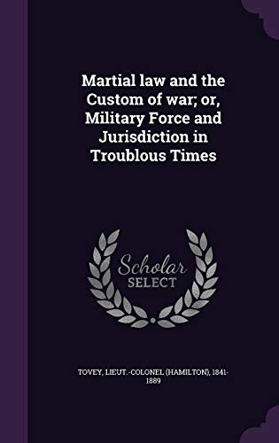 Martial law and the Custom of war; or, Military Force and Jurisdiction in Troublous Times