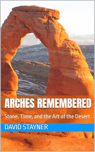 ARCHES REMEMBERED: Stone, Time, and the Art of the Desert (National Parks Remembered)