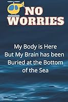 No Worries My Body is Here but My Brain has Been Buried at the Bottom of the Sea: Funny Blank Journal for Family and Friends 1947238485 Book Cover