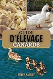  Guide d\'Elevage de Canards: 10 étapes éprouvées pour élever des canards en bonne santé, stimuler la production d\'œufs et maximiser les profits.