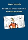 Pinocchio, ein freimaurerisches Ideal: Eine Initiationsgeschichte - Werner J. Kraftsik 