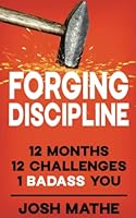 Forging Discipline: 12 Months. 12 Challenges. 1 Badass You. 057833609X Book Cover