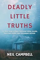 Deadly Little Truths: 101 True Crime Stories Featuring Serial Killers, Shocking Crimes, and Disturbing Motives B0F5956N4G Book Cover