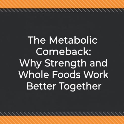 The Metabolic Comeback: Why Strength and Whole Foods Work Better Together