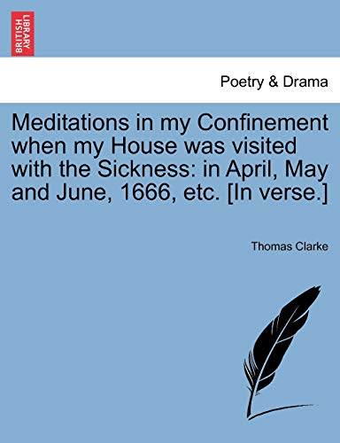 Meditations in My Confinement When My House Was Visited with the Sickness: In April, May and June, 1666, Etc. [in Verse.]