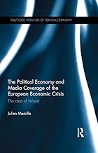 The Political Economy and Media Coverage of the European Economic Crisis: The case of Ireland (Routledge Frontiers of Political Economy Book 188)
