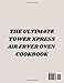 THE ULTIMATE TOWER XPRESS AIR FRYER OVEN COOKBOOK: Quick and Delicious Recipes for Every Meal, from Breakfast to Dinner and Tips on how to Create your Favorite Fried Foods