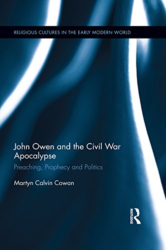 John Owen and the Civil War Apocalypse: Preaching, Prophecy and Politics (Religious Cultures in the Early Modern World)