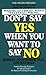Don't Say Yes When You Want to Say No: Making Life Right When It Feels All Wrong
