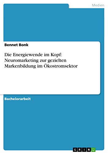 Die Energiewende im Kopf: Neuromarketing zur gezielten Markenbildung im Ökostromsektor (German Edition)
