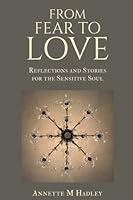 From Fear to Love: Reflections and Stories for the Sensitive Soul 1985323885 Book Cover