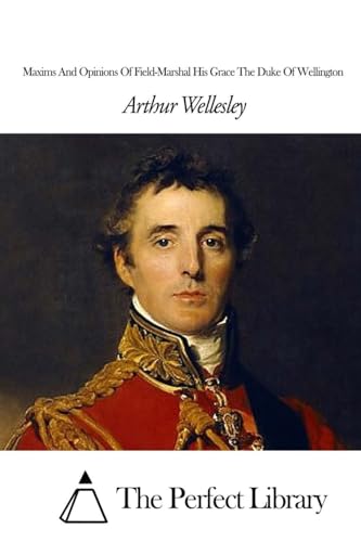 Maxims And Opinions Of Field-Marshal His Grace The Duke Of Wellington (Perfect Library)