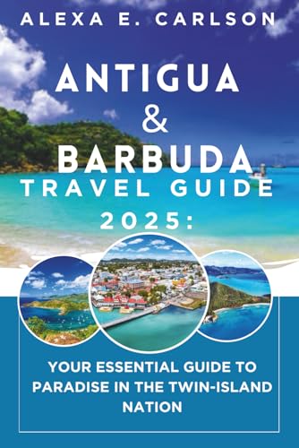 Antigua and Barbuda Travel Guide 2025:: Your Essential Guide to Paradise in the Twin-Island Nation