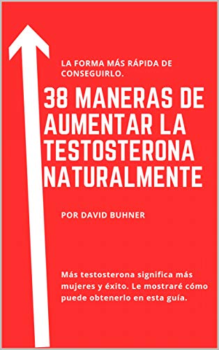 38 Maneras de subir la testosterona naturalmente: Suplementos, comida y hábitos de vida para Abrazar tu verdadera masculinidad y mejorar tu salud sexual.