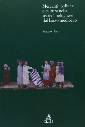 Mercanti, Politica E Cultura Nella Società Bolognese Del Basso Medioevo