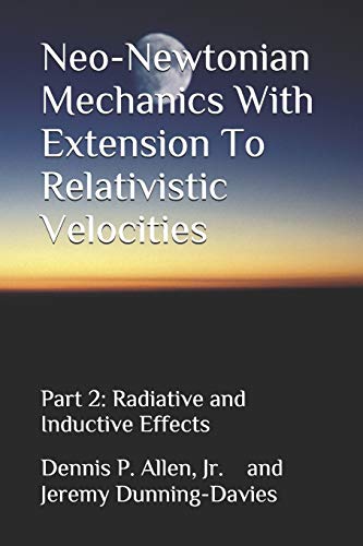Neo-Newtonian Mechanics With Extension To Relativistic Velocities: Partt 2: Radiative and Inductive Effects (Volume 2)