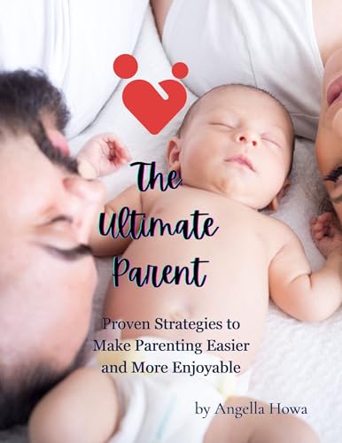 The Ultimate Parent : Proven Strategies to Make Parenting Easier and More Enjoyable