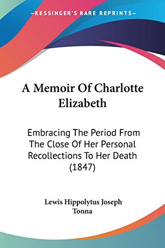 A Memoir Of Charlotte Elizabeth: Embracing The Period From The Close Of Her Personal Recollections To Her Death (1847)
