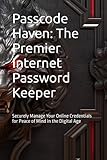  Passcode Haven: The Premier Internet Password Keeper: Securely Manage Your Online Credentials for Peace of Mind in the Digital Age