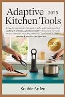 Adaptive Kitchen Tools 2025: A Step-by-Step Illustrated Guide to Safe, Independent Cooking for Arthritis, Weak Grip & Limited Mobility — Featuring ... EZ Off Jar Opener & Electric Can Openers B0G2RHP16J Book Cover