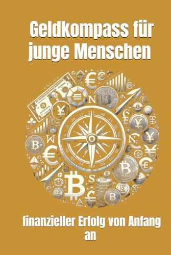 Geldkompass für junge Menschen – finanzieller Erfolg von Anfang an: Finanzielle Bildung für junge Menschen, Finanzieller Erfolg, Schulden vermeiden ... Jugendliche, Finanztipps für junge Menschen