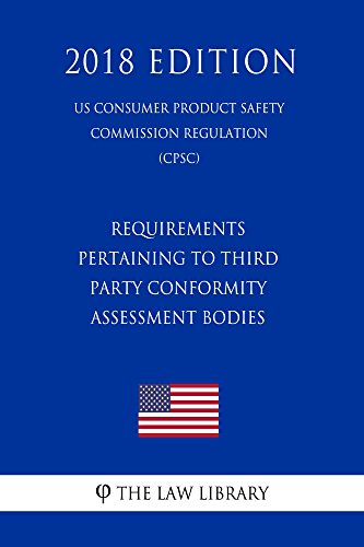 Requirements Pertaining to Third Party Conformity Assessment Bodies (US Consumer Product Safety Commission Regulation) (CPSC) (2018 Edition) (English Edition)