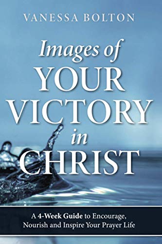Images of Your Victory in Christ: A 4-Week Guide To Encourage, Nourish, Inspire and Your Prayer Life