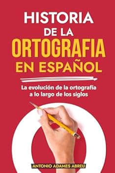 HISTORIA DE LA ORTOGRAFIA EN ESPAÑOL: La evolución de la ortografía a lo largo de los siglos (LIBROS DE GRAMATICA Y ORTOGRAFIA EN ESPAÑOL) (Spanish Edition)