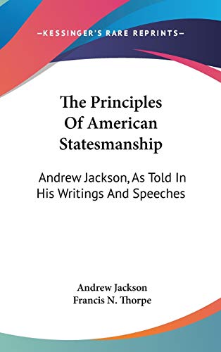 The Principles Of American Statesmanship: Andrew Jackson, As Told In His Writings And Speeches