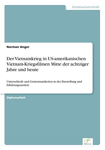 Der Vietnamkrieg in US-amerikanischen Vietnam-Kriegsfilmen Mitte der achtziger Jahre und heute: Unterschiede und Gemeinsamkeiten in der Darstellung und Erklärungsansätze (German Edition)